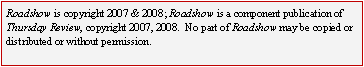 Roadshow is copyright 2007 & 2008; Roadshow is a component publication of Thursday Review, copyright 2007, 2008.  No part of Roadshow may be copied or distributed or without permission